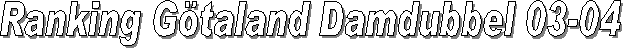 Ranking G�taland Damdubbel 03-04